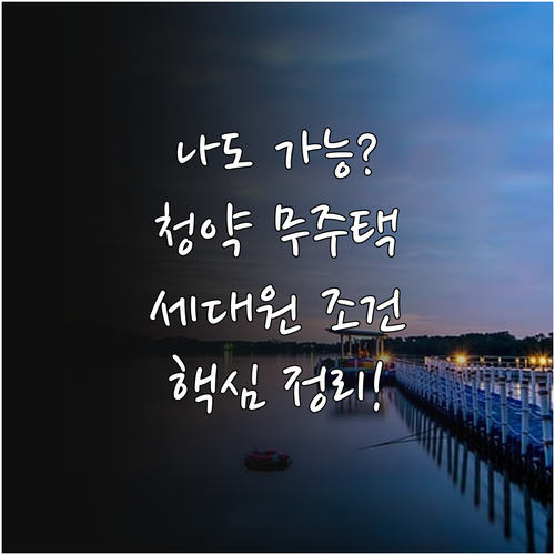 주택청약 무주택 자격 대상과 세대원 검증 범위